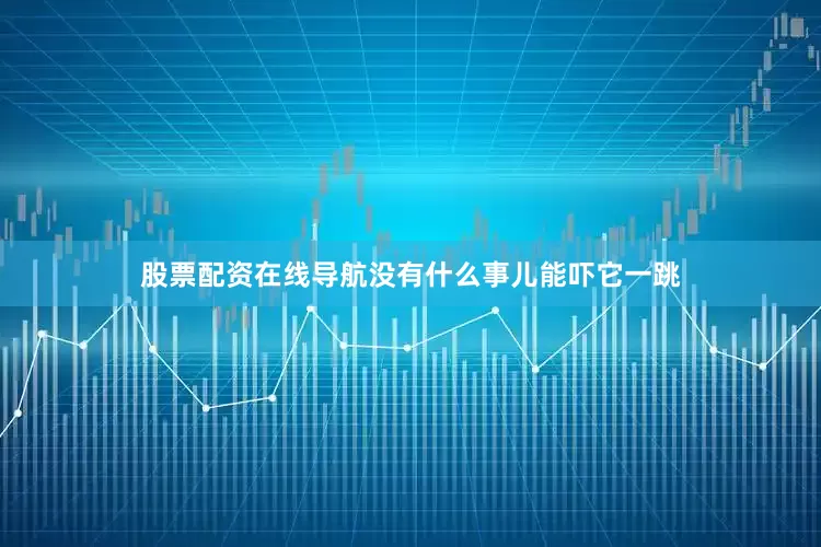 股票配资在线导航没有什么事儿能吓它一跳