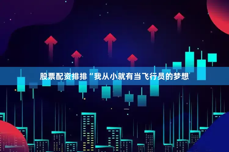 股票配资排排“我从小就有当飞行员的梦想