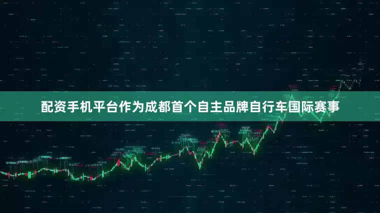 配资手机平台作为成都首个自主品牌自行车国际赛事