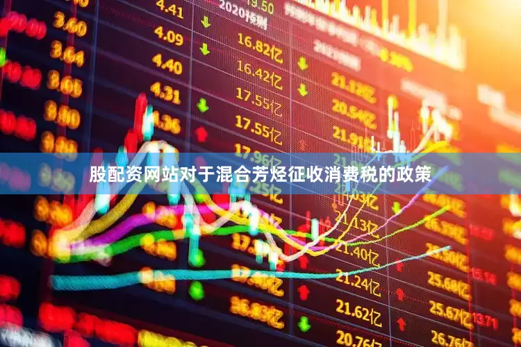 股配资网站对于混合芳烃征收消费税的政策