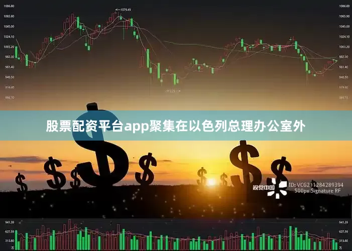 股票配资平台app聚集在以色列总理办公室外