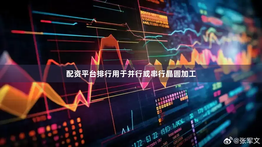 配资平台排行用于并行或串行晶圆加工