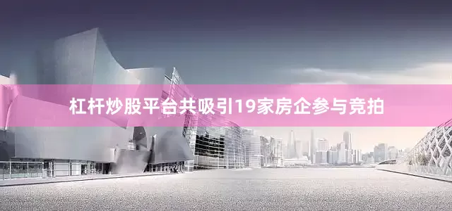 杠杆炒股平台共吸引19家房企参与竞拍