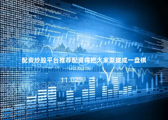 配资炒股平台推荐配资得把大家聚拢成一盘棋