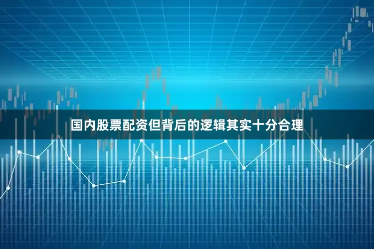 国内股票配资但背后的逻辑其实十分合理