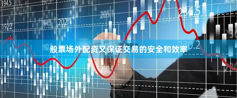 股票场外配资又保证交易的安全和效率