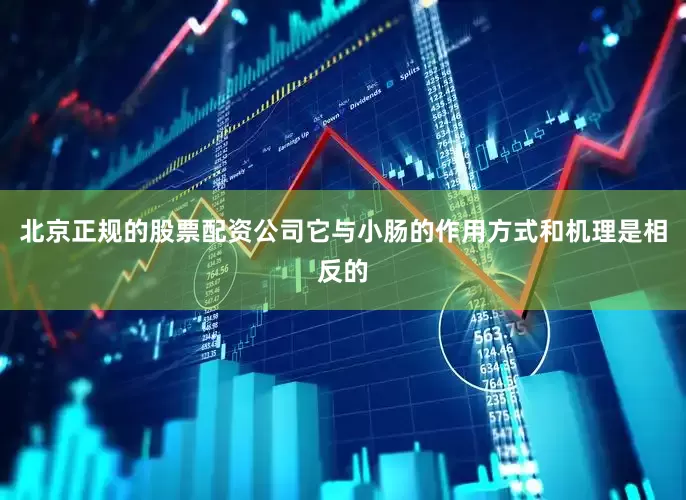 北京正规的股票配资公司它与小肠的作用方式和机理是相反的