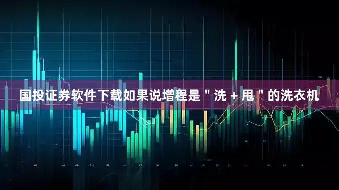 国投证券软件下载如果说增程是＂洗 + 甩＂的洗衣机
