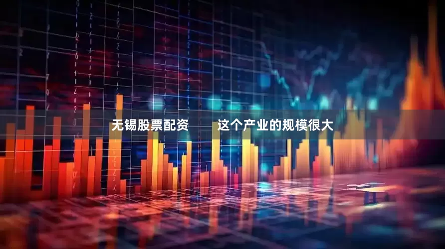 无锡股票配资        这个产业的规模很大