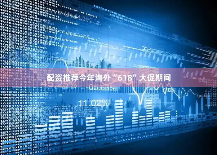 配资推荐今年海外“618”大促期间