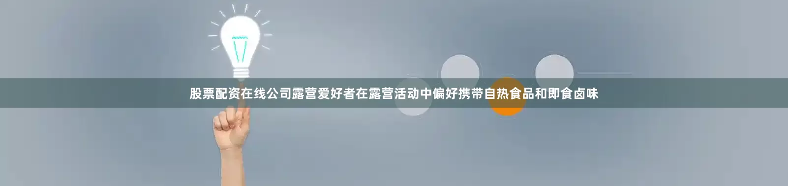 股票配资在线公司露营爱好者在露营活动中偏好携带自热食品和即食卤味