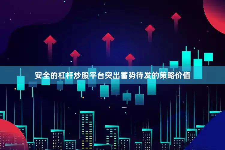 安全的杠杆炒股平台突出蓄势待发的策略价值