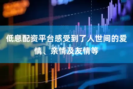 低息配资平台感受到了人世间的爱情、亲情及友情等