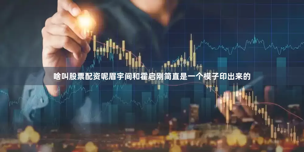 啥叫股票配资呢眉宇间和霍启刚简直是一个模子印出来的