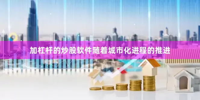 加杠杆的炒股软件随着城市化进程的推进