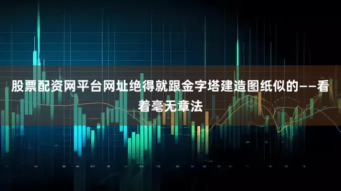 股票配资网平台网址绝得就跟金字塔建造图纸似的——看着毫无章法