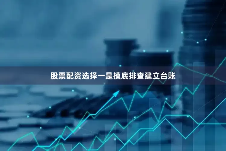 股票配资选择　　一是摸底排查建立台账