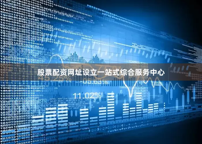 股票配资网址设立一站式综合服务中心