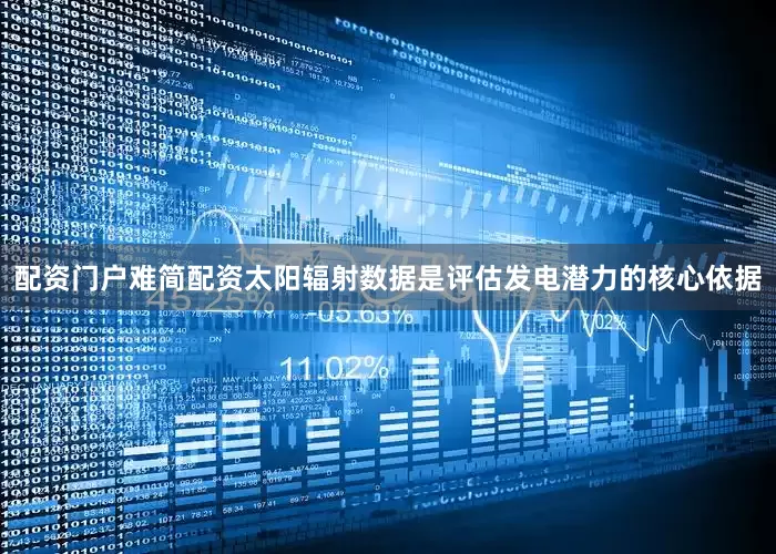 配资门户难简配资太阳辐射数据是评估发电潜力的核心依据