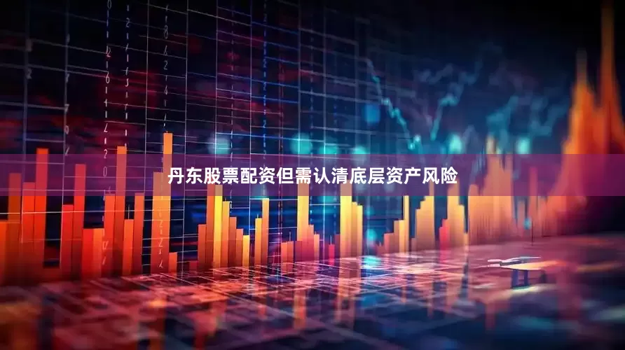 丹东股票配资但需认清底层资产风险