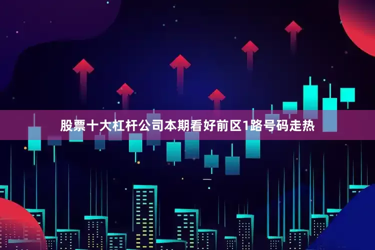 股票十大杠杆公司本期看好前区1路号码走热