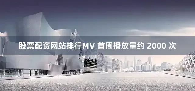 股票配资网站排行MV 首周播放量约 2000 次