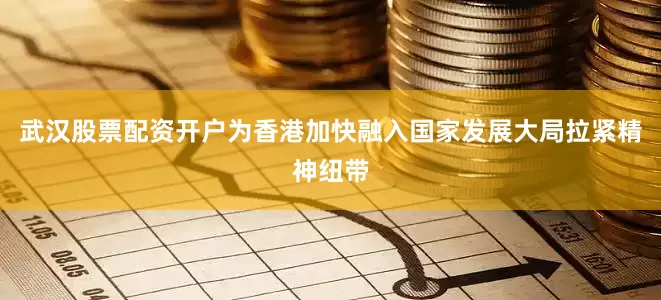 武汉股票配资开户为香港加快融入国家发展大局拉紧精神纽带