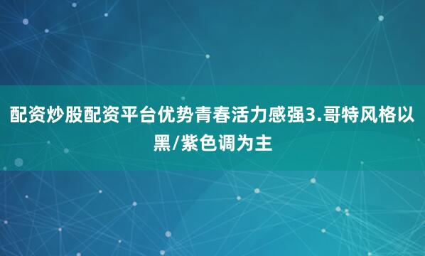 配资炒股配资平台优势青春活力感强3.哥特风格以黑/紫色调为主