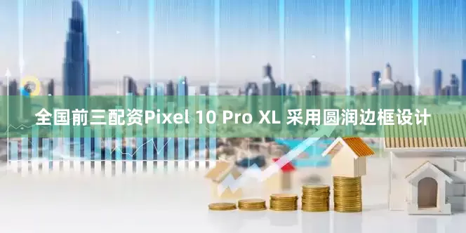 全国前三配资Pixel 10 Pro XL 采用圆润边框设计