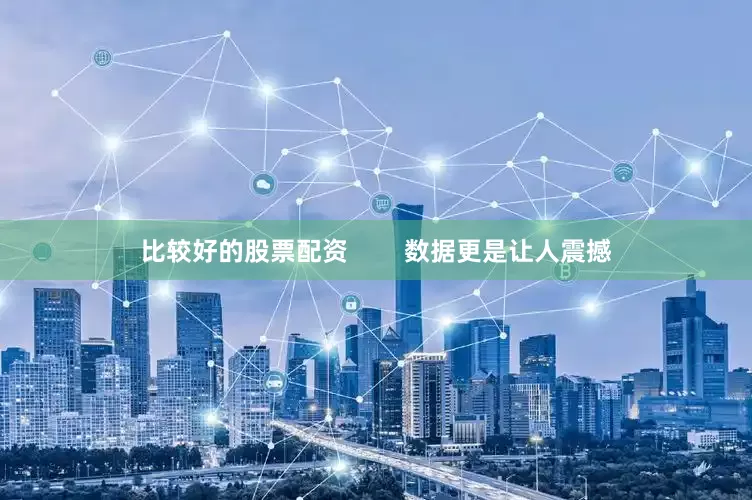 比较好的股票配资        数据更是让人震撼