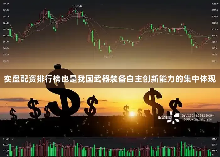 实盘配资排行榜也是我国武器装备自主创新能力的集中体现