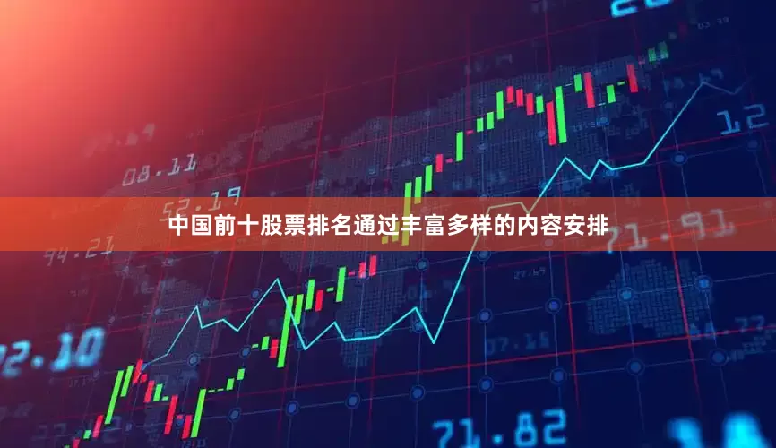 中国前十股票排名通过丰富多样的内容安排