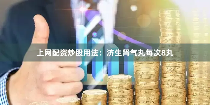 上网配资炒股用法：济生肾气丸每次8丸