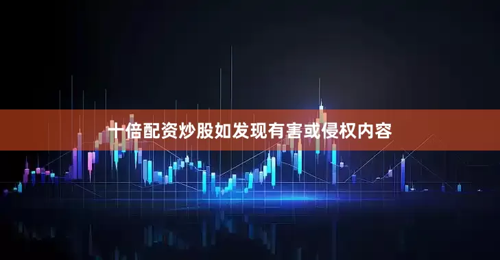 十倍配资炒股如发现有害或侵权内容