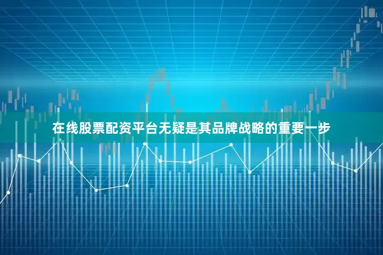 在线股票配资平台无疑是其品牌战略的重要一步