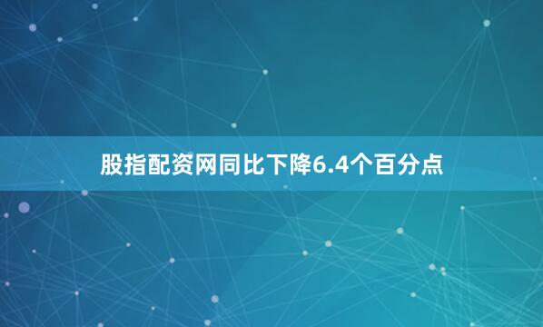 股指配资网同比下降6.4个百分点