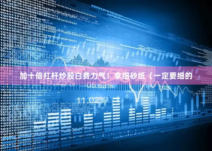 加十倍杠杆炒股白费力气！拿细砂纸（一定要细的