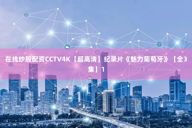 在线炒股配资CCTV4K【超高清】纪录片《魅力葡萄牙》【全3集】1