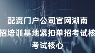 配资门户公司官网湖南单招培训基地紧扣单招考试核心