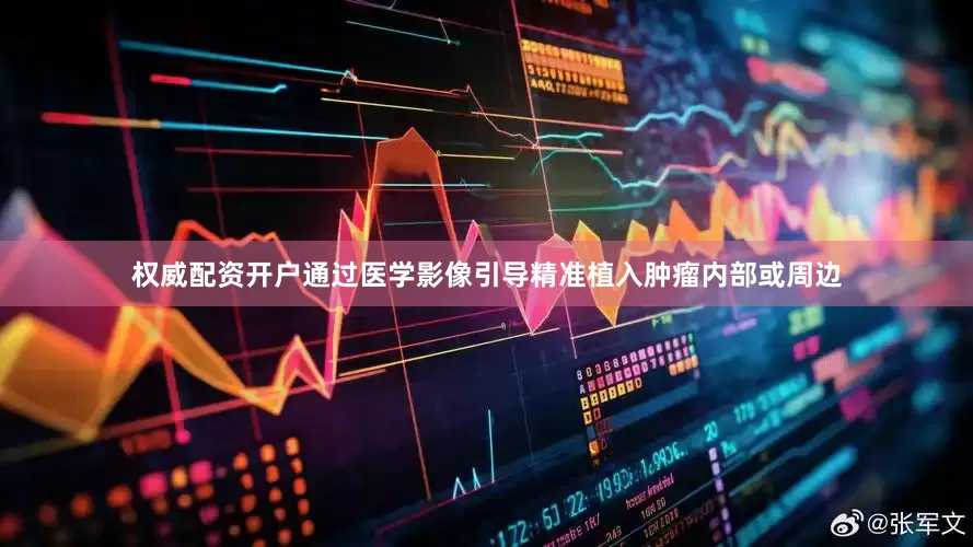 权威配资开户通过医学影像引导精准植入肿瘤内部或周边